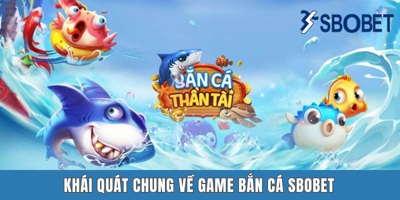 Bắn Cá Sbobet - Địa Chỉ Săn Cá Hấp Dẫn Mới Lạ Nhất Năm 2025 Khái quát chung về game bắn cá SBOBET