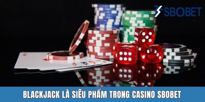 Blackjack là siêu phẩm trong Casino SBOBET