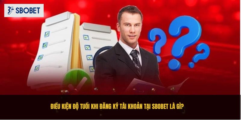 Câu Hỏi Liên Quan Sbobet - Tất Cả Những Gì Bạn Cần Biết Câu hỏi liên quan đến điều kiện khi đăng ký tài khoản tại SBOBET