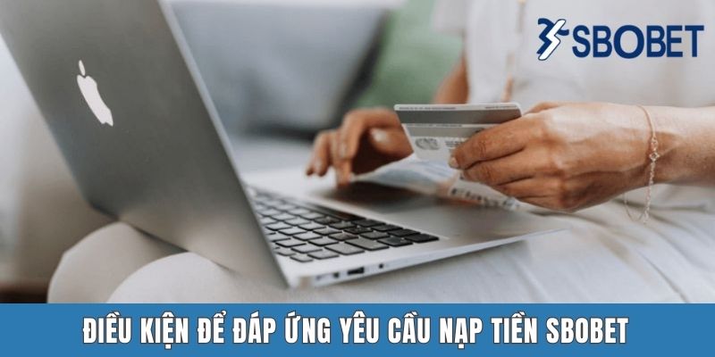 Điều kiện để đáp ứng yêu cầu nạp tiền Sbobet