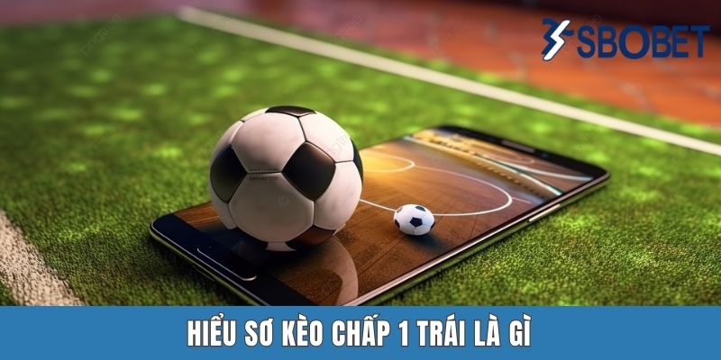 Kèo Chấp 1 Trái Là Gì? Lý Giải Cụ Thể Tại Sbobet Hiểu sơ kèo chấp 1 trái là gì