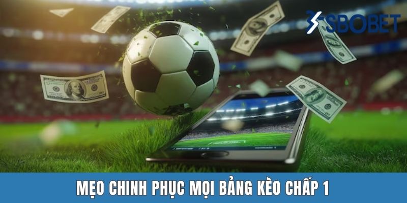Kèo Chấp 1 Trái Là Gì? Lý Giải Cụ Thể Tại Sbobet Mẹo chinh phục mọi bảng kèo chấp 1